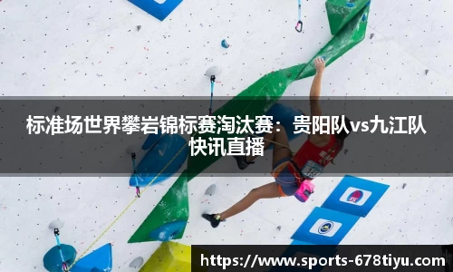 标准场世界攀岩锦标赛淘汰赛：贵阳队vs九江队快讯直播