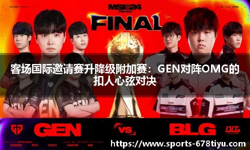 客场国际邀请赛升降级附加赛：GEN对阵OMG的扣人心弦对决